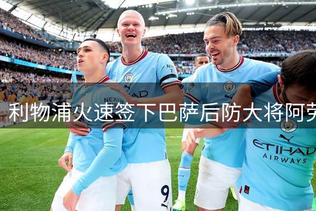 利物浦火速签下巴萨后防大将阿劳霍 租借加盟含买断选项