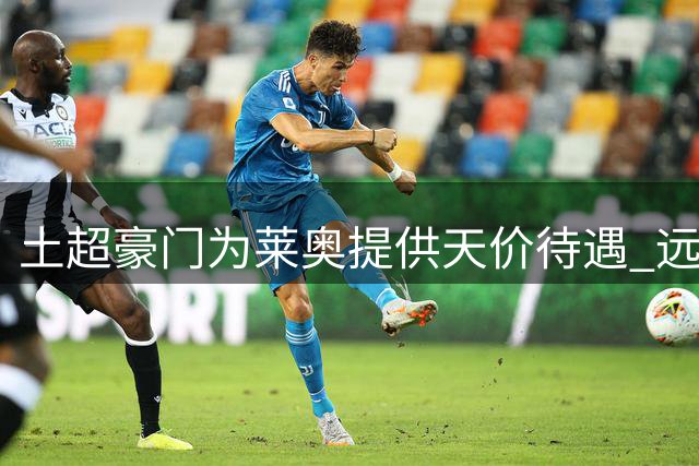 土超豪门为莱奥提供天价待遇 远超英超竞争者