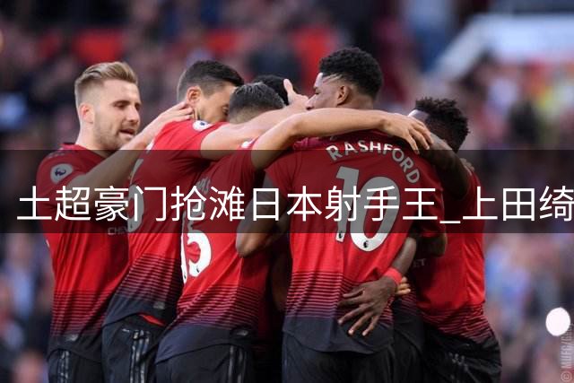 土超豪门抢滩日本射手王 上田绮世英超梦面临抉择
