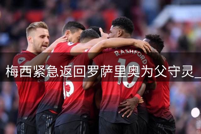梅西紧急返回罗萨里奥为父守灵 追悼仪式低调举行