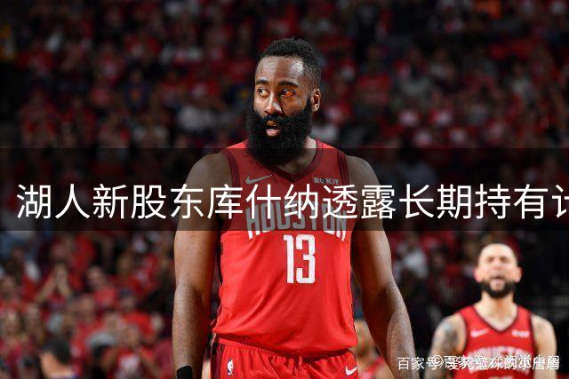湖人新股东库什纳透露长期持有计划 Thrive资本将参与球队收购融资