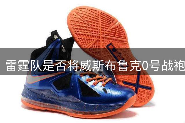 雷霆队是否将威斯布鲁克0号战袍永久封存？